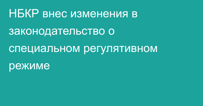 НБКР внес изменения в законодательство о специальном регулятивном режиме