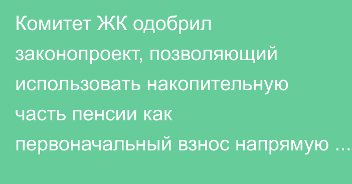 Комитет ЖК одобрил законопроект, позволяющий использовать накопительную часть пенсии как первоначальный взнос напрямую у стройкомпаний