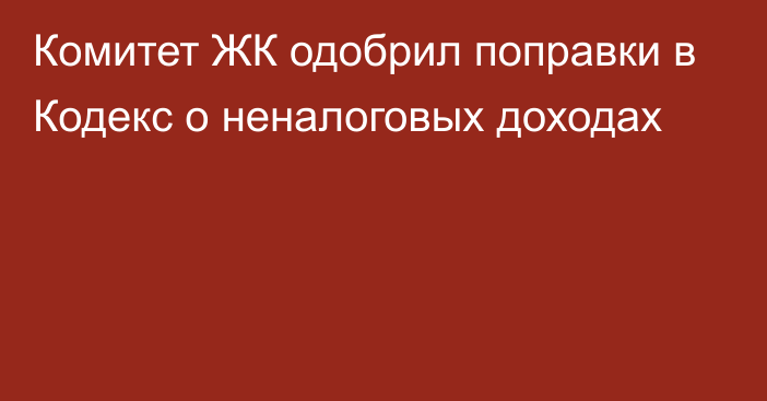 Комитет ЖК одобрил поправки в Кодекс о неналоговых доходах