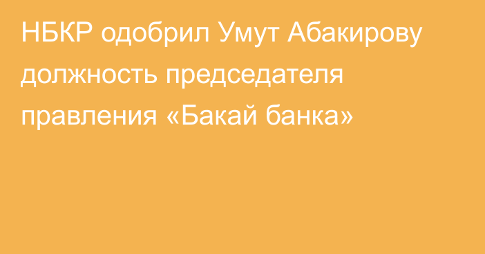 НБКР одобрил Умут Абакирову должность председателя правления «Бакай  банка»