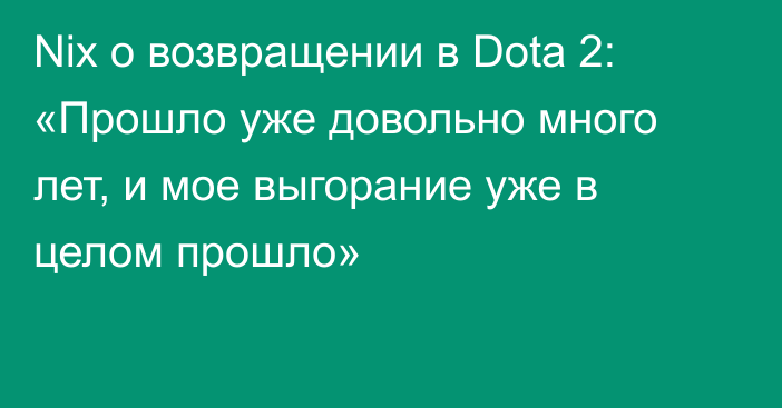 Nix о возвращении в Dota 2: «Прошло уже довольно много лет, и мое выгорание уже в целом прошло»