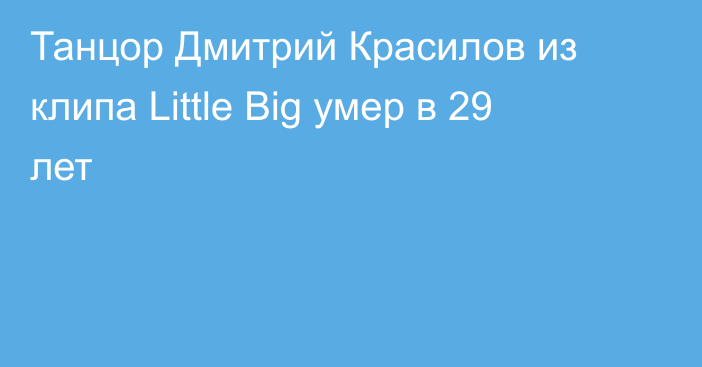 Танцор Дмитрий Красилов из клипа Little Big умер в 29 лет