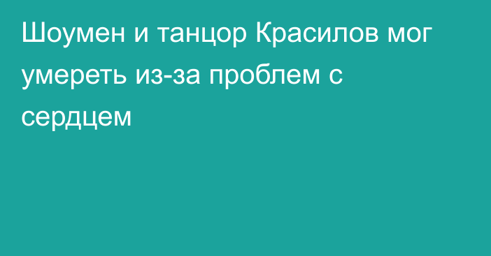 Шоумен и танцор Красилов мог умереть из-за проблем с сердцем