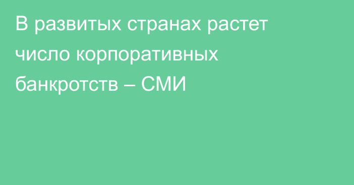 В развитых странах растет число корпоративных банкротств – СМИ