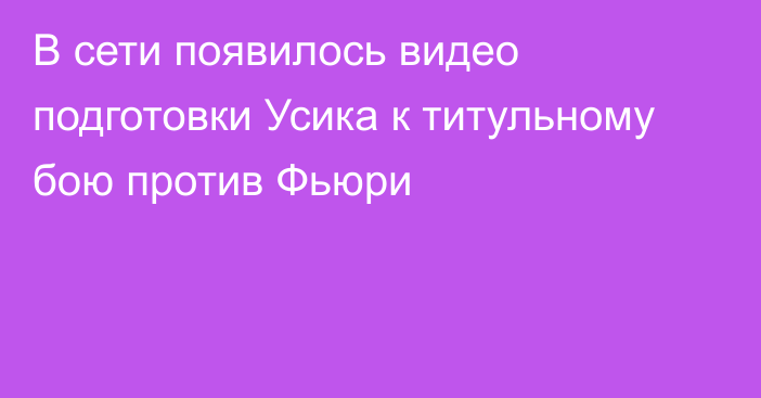 В сети появилось видео подготовки Усика к титульному бою против Фьюри