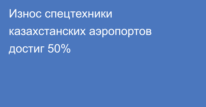 Износ спецтехники казахстанских аэропортов достиг 50%