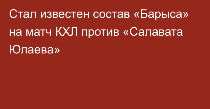 Стал известен состав «Барыса» на матч КХЛ против «Салавата Юлаева»