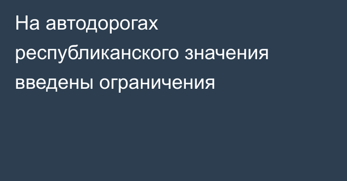 На автодорогах республиканского значения введены ограничения