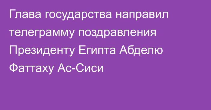 Глава государства направил телеграмму поздравления Президенту Египта Абделю Фаттаху Ас-Сиси