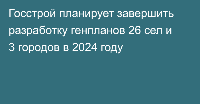 Госстрой планирует завершить разработку генпланов 26 сел и 3 городов в 2024 году