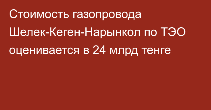 Стоимость газопровода Шелек-Кеген-Нарынкол по ТЭО оценивается в 24 млрд тенге