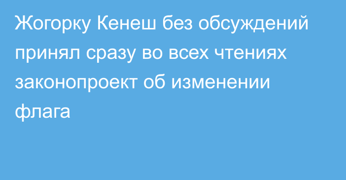 Жогорку Кенеш без обсуждений принял сразу во всех чтениях законопроект об изменении флага