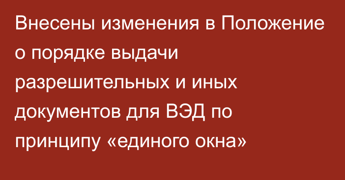 Внесены изменения в Положение о порядке выдачи разрешительных и иных документов  для ВЭД по принципу «единого окна»