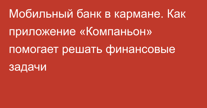 Мобильный банк в кармане. Как приложение «Компаньон» помогает решать финансовые задачи