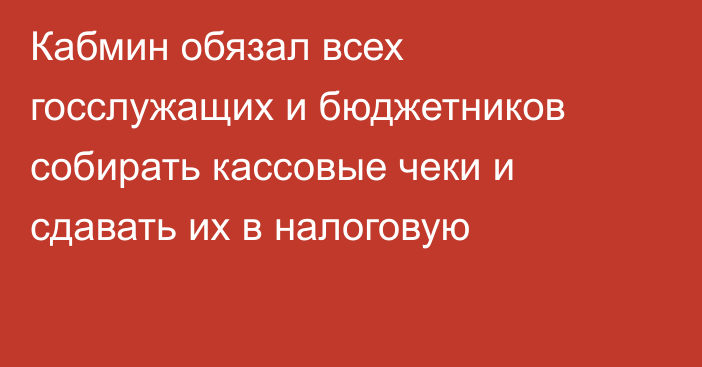 Кабмин обязал всех госслужащих и бюджетников собирать кассовые чеки и сдавать их в налоговую