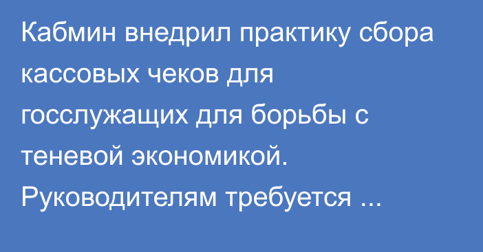 Кабмин внедрил практику сбора кассовых чеков для госслужащих для борьбы с теневой экономикой. Руководителям требуется собирать чеки на 15 тыс. сомов в месяц, сотрудникам — на 10 тыс. сомов