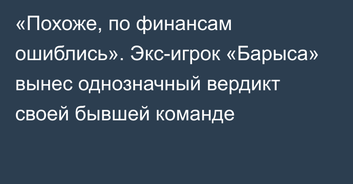 «Похоже, по финансам ошиблись». Экс-игрок «Барыса» вынес однозначный вердикт своей бывшей команде