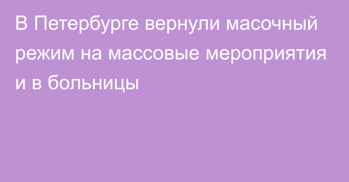 В Петербурге вернули масочный режим на массовые мероприятия и в больницы