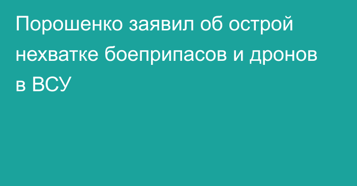 Порошенко заявил об острой нехватке боеприпасов и дронов в ВСУ