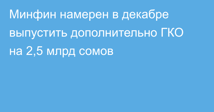 Минфин намерен в декабре выпустить дополнительно ГКО на 2,5 млрд сомов