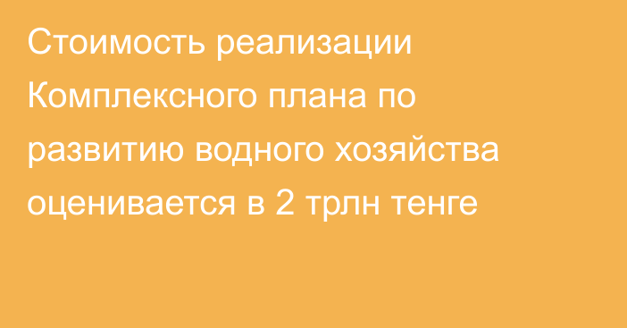 Стоимость реализации Комплексного плана по развитию водного хозяйства оценивается в 2 трлн тенге