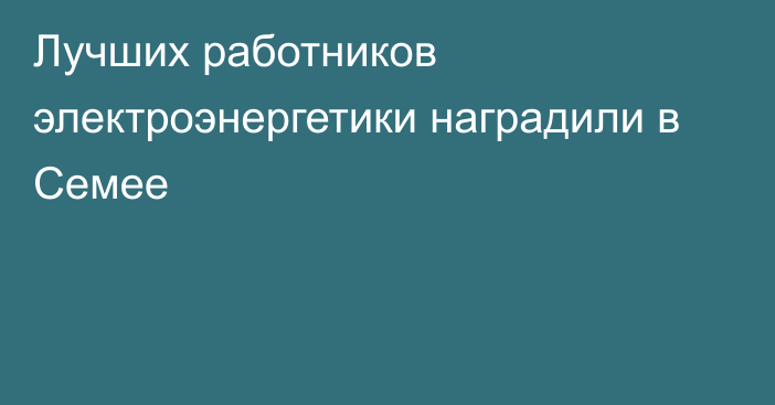 Лучших работников электроэнергетики наградили в Семее