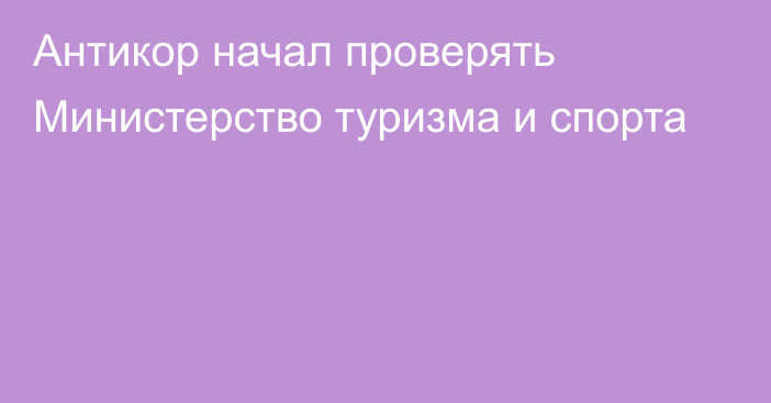 Антикор начал проверять Министерство туризма и спорта