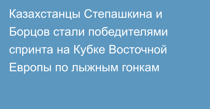 Казахстанцы Степашкина и Борцов стали победителями спринта на Кубке Восточной Европы по лыжным гонкам