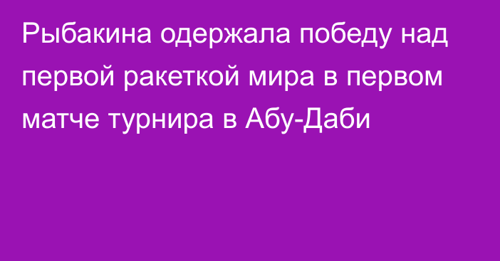 Рыбакина одержала победу над первой ракеткой мира в первом матче турнира в Абу-Даби