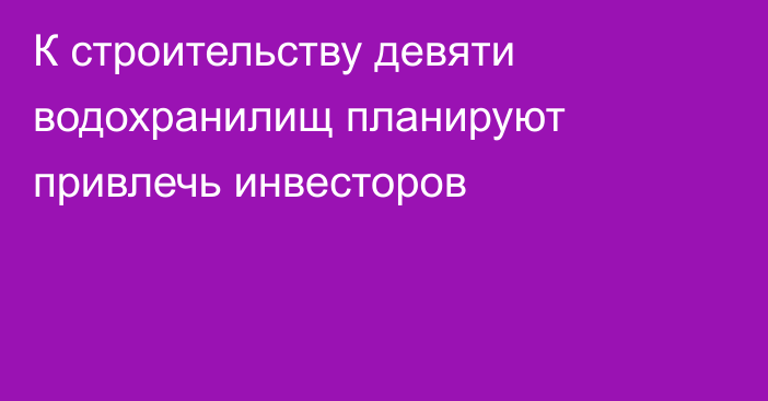 К строительству девяти водохранилищ планируют привлечь инвесторов