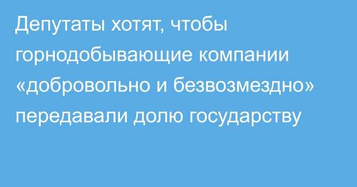 Депутаты хотят, чтобы горнодобывающие компании «добровольно и безвозмездно» передавали долю государству