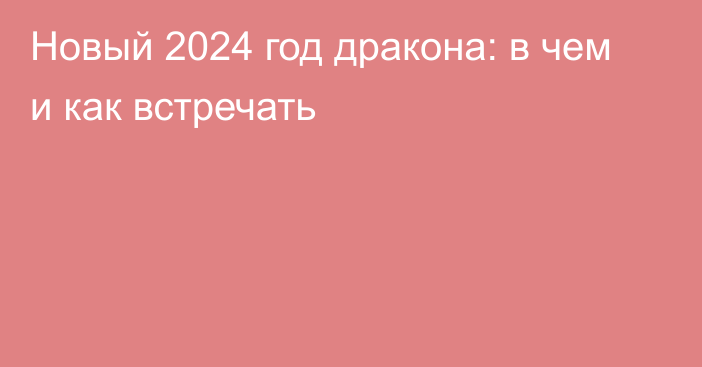 Новый 2024 год дракона: в чем и как встречать