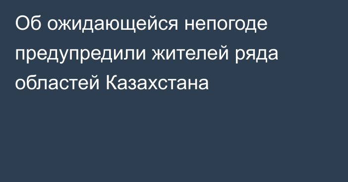 Об ожидающейся непогоде предупредили жителей ряда областей Казахстана