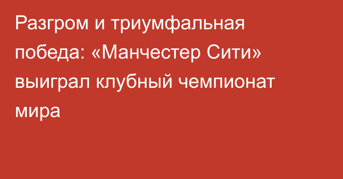 Разгром и триумфальная победа: «Манчестер Сити» выиграл клубный чемпионат мира