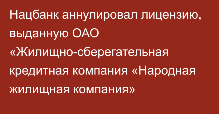 Нацбанк аннулировал лицензию, выданную ОАО «Жилищно-сберегательная кредитная компания «Народная жилищная компания»