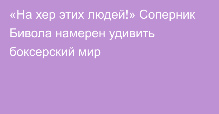 «На хер этих людей!» Соперник Бивола намерен удивить боксерский мир