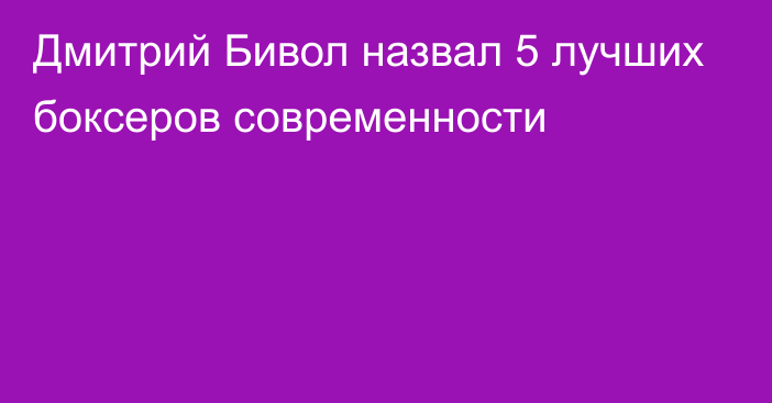 Дмитрий Бивол назвал 5 лучших боксеров современности