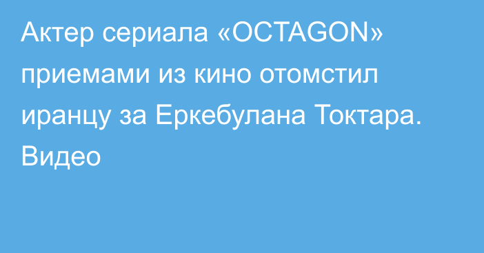 Актер сериала «OCTAGON» приемами из кино отомстил иранцу за Еркебулана Токтара. Видео