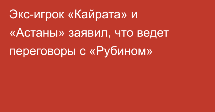 Экс-игрок «Кайрата» и «Астаны» заявил, что ведет переговоры с «Рубином»