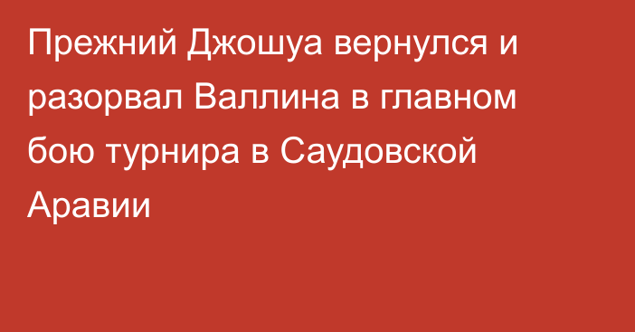 Прежний Джошуа вернулся и разорвал Валлина в главном бою турнира в Саудовской Аравии