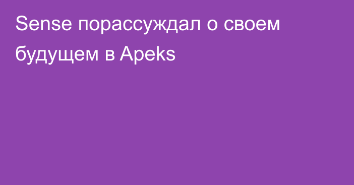 Sense порассуждал о своем будущем в Apeks