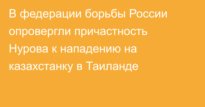 В федерации борьбы России опровергли причастность Нурова к нападению на казахстанку в Таиланде