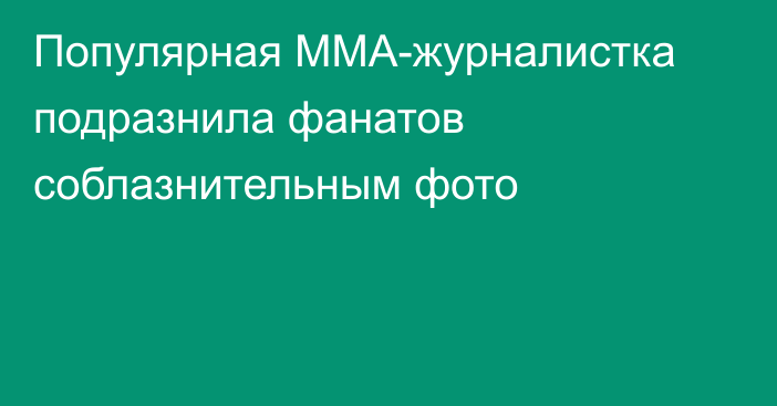 Популярная ММА-журналистка подразнила фанатов соблазнительным фото