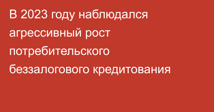 В 2023 году наблюдался агрессивный рост потребительского беззалогового кредитования