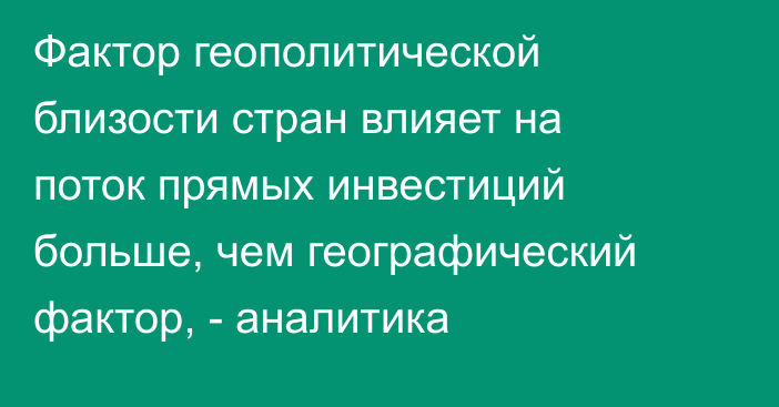 Фактор геополитической близости стран влияет на поток прямых инвестиций больше, чем географический фактор, - аналитика