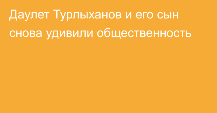 Даулет Турлыханов и его сын снова удивили общественность