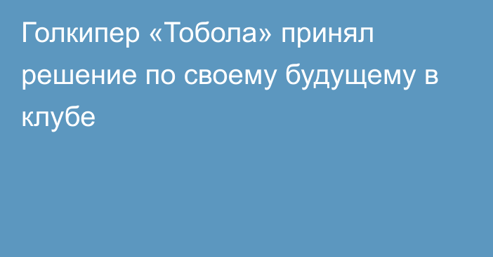 Голкипер «Тобола» принял решение по своему будущему в клубе