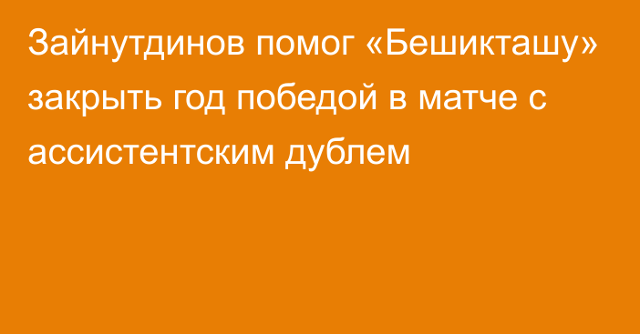 Зайнутдинов помог «Бешикташу» закрыть год победой в матче с ассистентским дублем