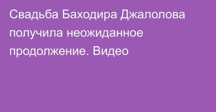 Свадьба Баходира Джалолова получила неожиданное продолжение. Видео