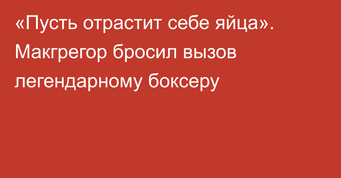 «Пусть отрастит себе яйца». Макгрегор бросил вызов легендарному боксеру